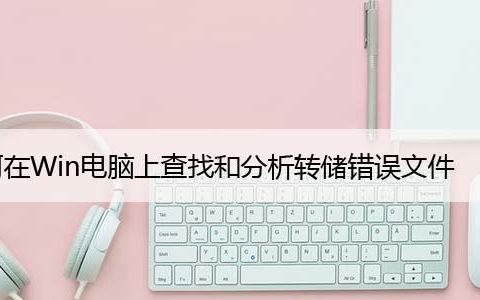 如何在Windows电脑上查找和分析转储错误文件