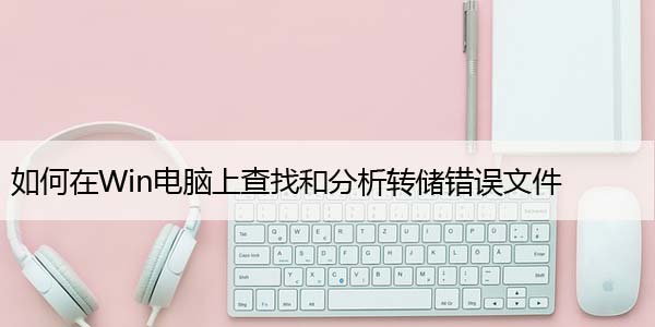 如何在Windows电脑上查找和分析转储错误文件