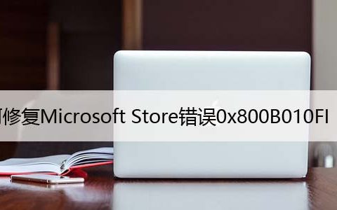 如何修复Microsoft Store错误0x800B010FI