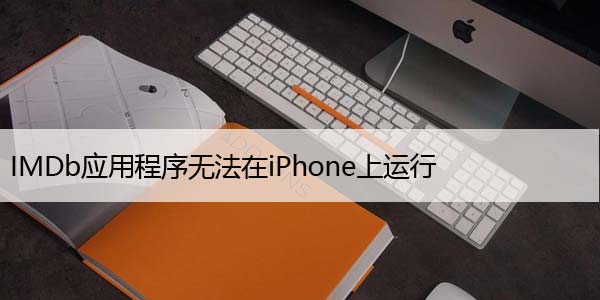 IMDb应用程序无法在iPhone上运行，7个修复方法