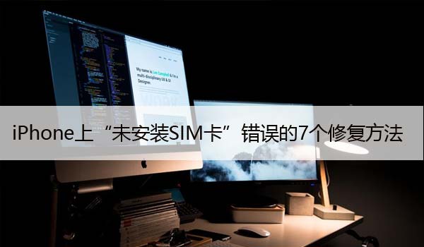 iPhone上“未安装SIM卡”错误的7个修复方法