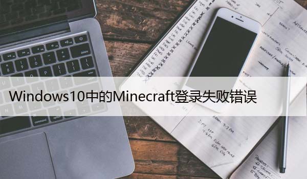 修复：Windows10中的Minecraft登录失败错误