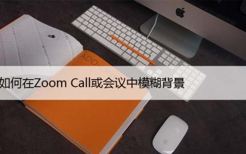 如何在Zoom Call或会议中模糊背景