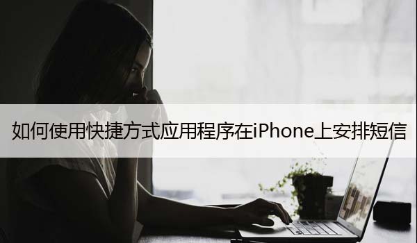 如何使用快捷方式应用程序在iPhone上安排短信