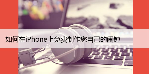 如何在iPhone上免费制作您自己的闹钟