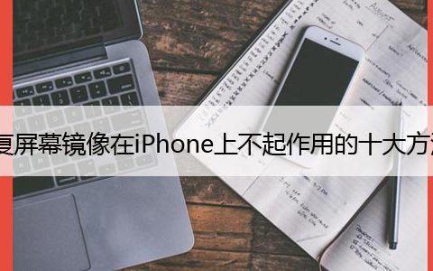 修复屏幕镜像在iPhone上不起作用的十大方法