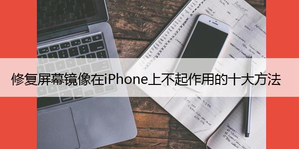 修复屏幕镜像在iPhone上不起作用的十大方法