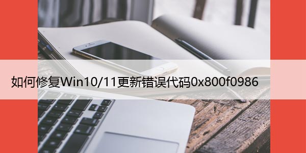 如何修复Win10/11更新错误代码0x800f0986