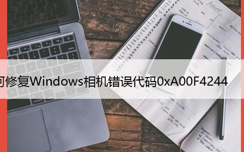 如何修复Windows相机错误代码0xA00F4244