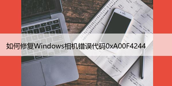 如何修复Windows相机错误代码0xA00F4244