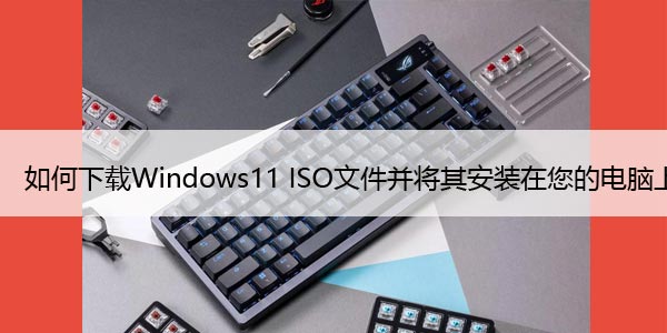 如何下载Windows11 ISO文件并将其安装在您的电脑上