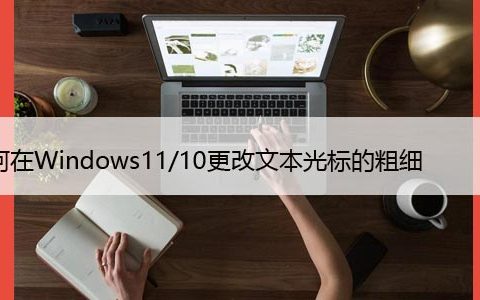 如何在Windows11/10更改文本光标的粗细，详细教程