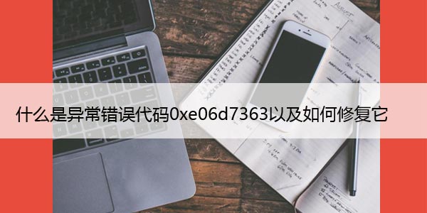 什么是异常错误代码0xe06d7363以及如何修复它