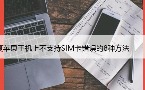 修复苹果手机上不支持SIM卡错误的8种方法