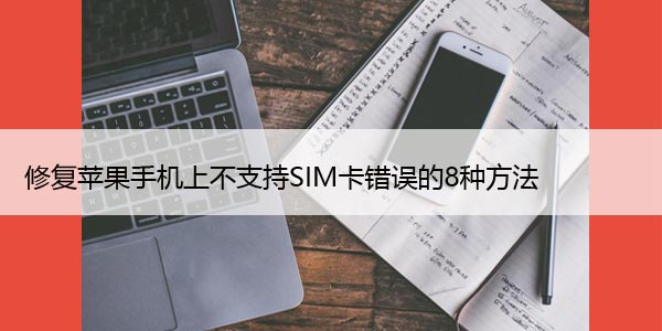 修复苹果手机上不支持SIM卡错误的8种方法