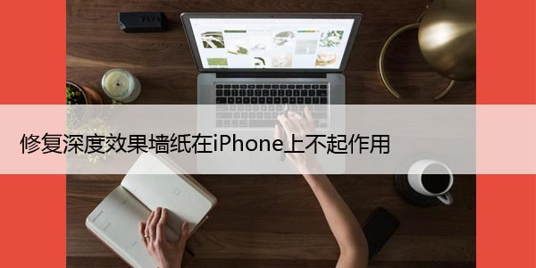 修复深度效果墙纸在iPhone上不起作用，6大方法