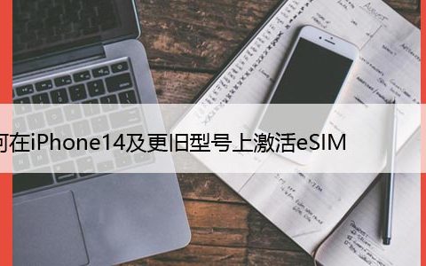 如何在iPhone14及更旧型号上激活eSIM