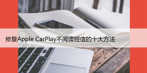 修复Apple CarPlay不阅读短信的十大方法