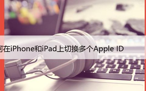 如何在iPhone和iPad上切换多个Apple ID，步骤详解