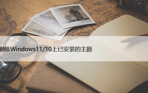 如何删除Windows11/10上已安装的主题，快捷技巧