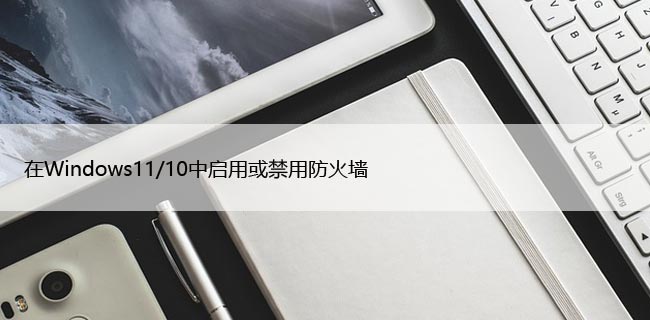 在Windows11/10中启用或禁用防火墙，设置教程