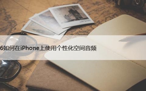 iOS16如何在iPhone上使用个性化空间音频