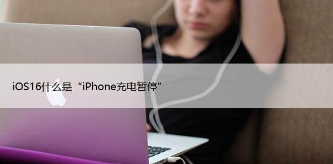 iOS16什么是“iPhone充电暂停”以及如果看到它该怎么办