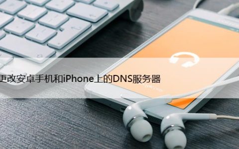 如何更改安卓手机和iPhone上的DNS服务器