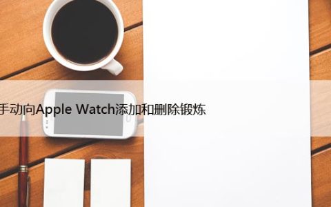 如何手动向Apple Watch添加和删除锻炼