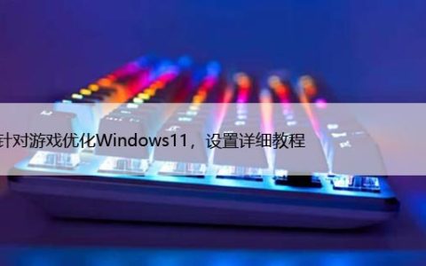 如何针对游戏优化Windows11，设置详细教程