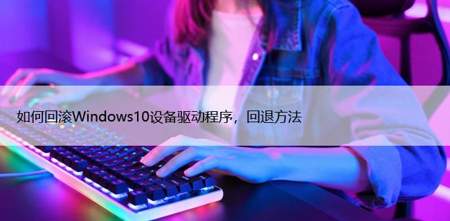 如何回滚Windows10设备驱动程序，回退方法