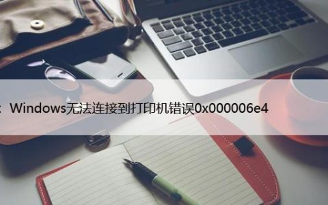 修复：Windows无法连接到打印机错误0x000006e4