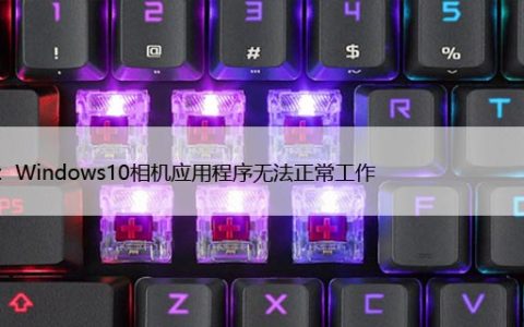 修复：Windows10相机应用程序无法正常工作