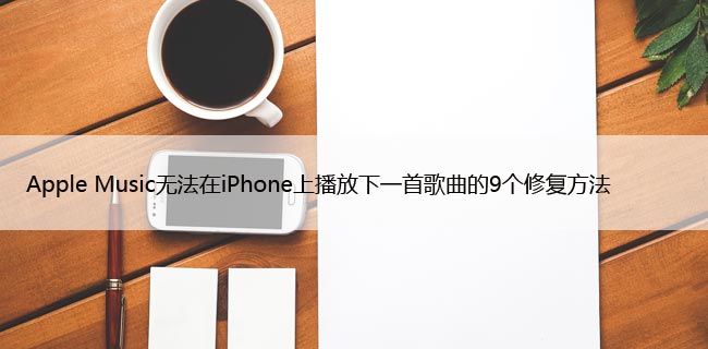 Apple Music无法在iPhone上播放下一首歌曲的9个修复方法