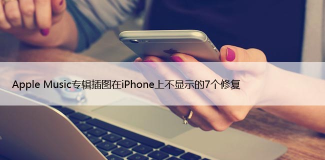 Apple Music专辑插图在iPhone上不显示的7个修复