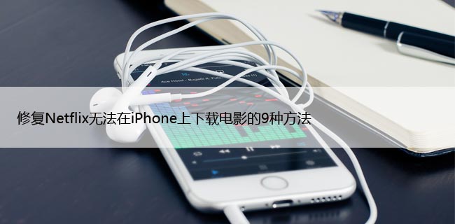 修复Netflix无法在iPhone上下载电影的9种方法