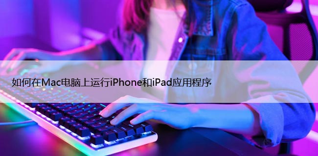 如何在Mac电脑上运行iPhone和iPad应用程序