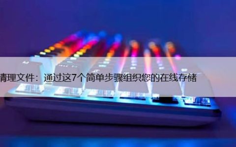 快速清理文件：通过这7个简单步骤组织您的在线存储