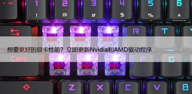 想要更好的显卡性能？立即更新Nvidia和AMD驱动程序