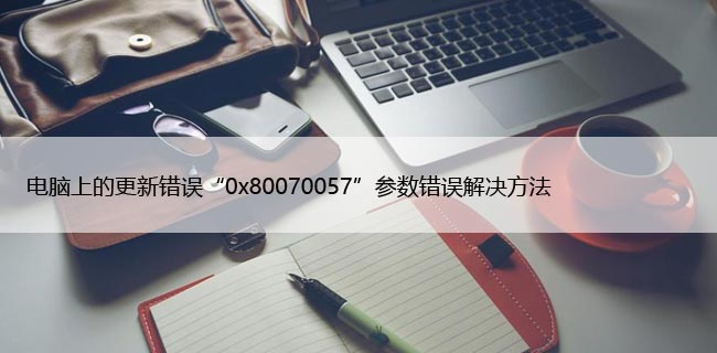 电脑上的更新错误“0x80070057”参数错误解决方法