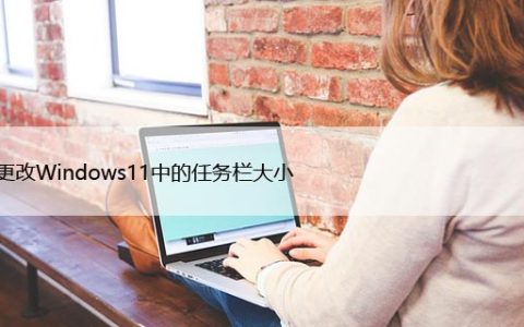 如何更改Windows11中的任务栏大小，隐藏技巧