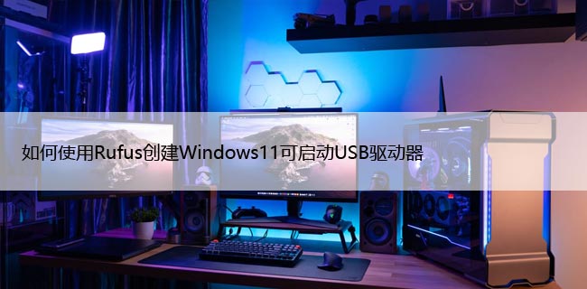 如何使用Rufus创建Windows11可启动USB驱动器