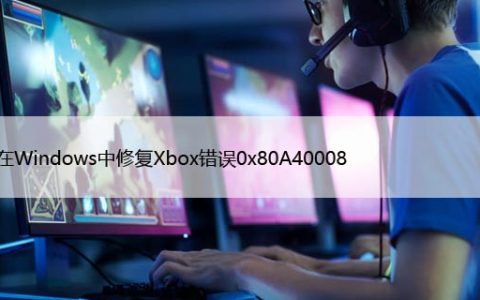 如何在Windows中修复Xbox错误0x80A40008