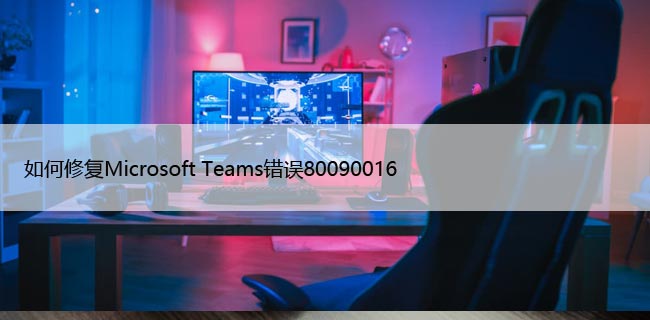 如何修复Microsoft Teams错误80090016