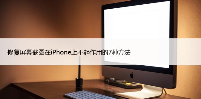 修复屏幕截图在iPhone上不起作用的7种方法