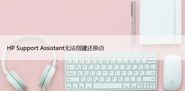 HP Support Assistant无法创建还原点