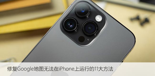 修复Google地图无法在iPhone上运行的11大方法