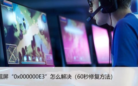 电脑蓝屏“0x000000E3”怎么解决（60秒修复方法）