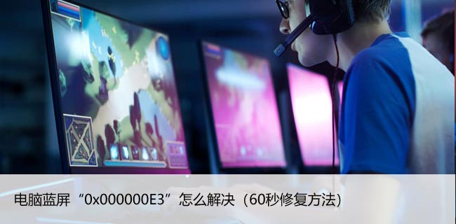 电脑蓝屏“0x000000E3”怎么解决（60秒修复方法）