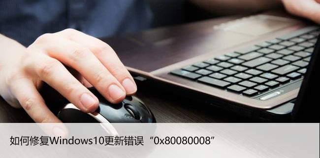 如何修复Windows10更新错误“0x80080008”